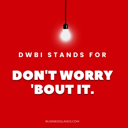 DWBI stands for Dont Worry bout It